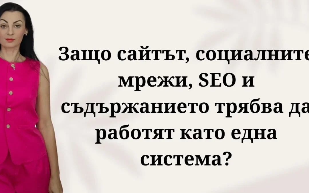 Защо сайтът, социалните мрежи, SEO и съдържанието трябва да работят като една система?