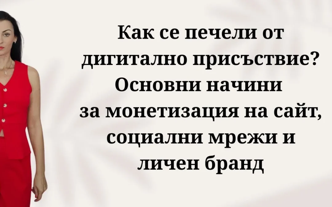 Как се печели от дигитално присъствие? Основни начини за монетизация на сайт, социални мрежи и личен бранд