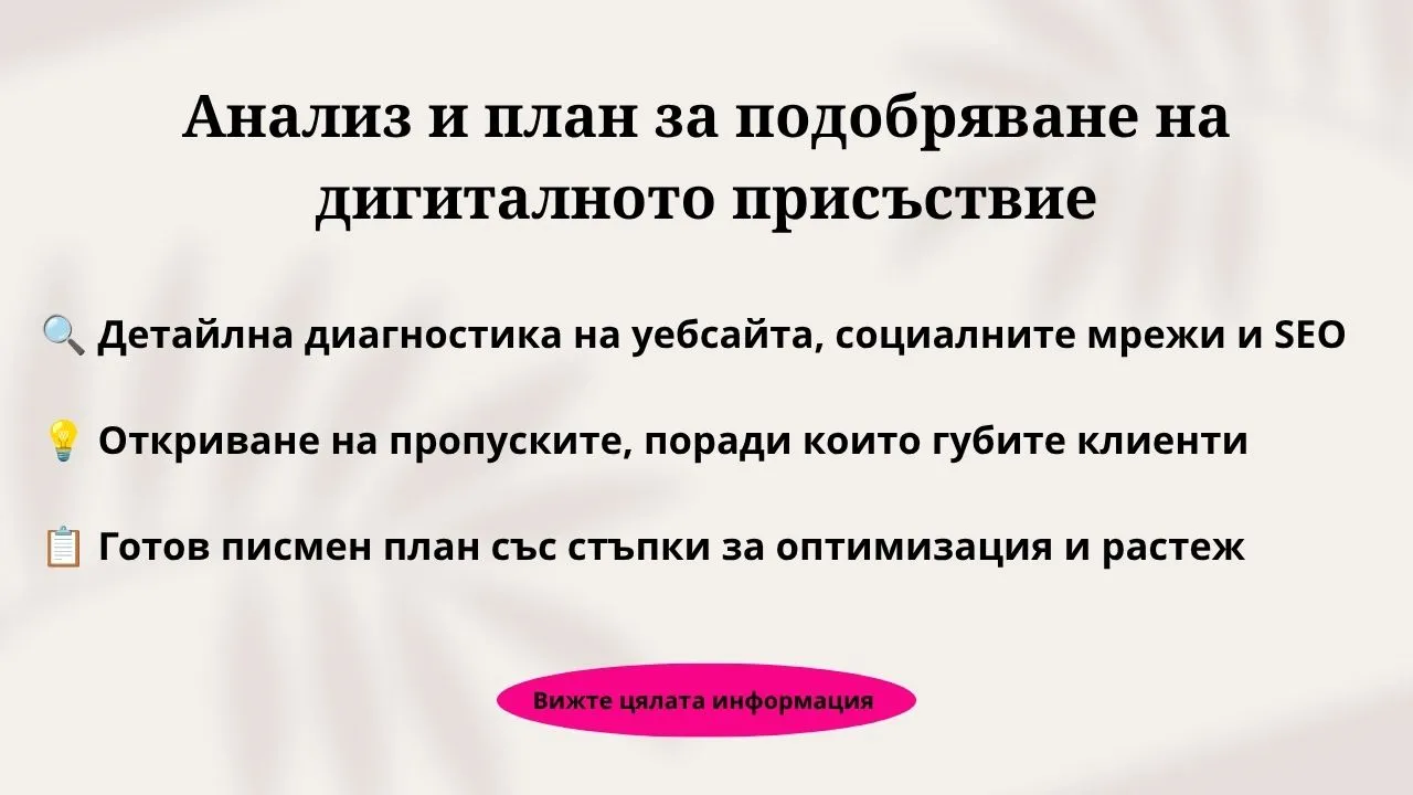 Анализ и план за подобряване на дигиталното присъствие детайлен одит и анализ на уебсайт и профили в социални мрежи</p>
<p>цена за професионален анализ на дигиталното присъствие на фирма</p>
<p>диагностика на онлайн присъствието и откриване на грешки в продажбите</p>
<p>какво включва пълният одит на дигиталния маркетинг за малък бизнес</p>
<p>заявка за анализ и изготвяне на план за дигитално развитие</p>
<p>професионален одит на уебсайт за подобряване на конверсиите</p>
<p>одит на съдържанието и органичната видимост в Google и социалните мрежи</p>
<p>независима експертна оценка на дигиналния маркетинг на бизнес</p>
<p>одит на клиентската фуния от първия клик до запитването</p>
<p>анализ и одит на дигинални канали с Деница Парижкова защо сайтът ми няма запитвания въпреки че има трафик</p>
<p>причини за липса на продажби от фейсбук и инстаграм</p>
<p>как да разберем къде губим ресурс в дигиталния маркетинг</p>
<p>защо платената реклама не носи очакваната възвръщаемост</p>
<p>анализ на причините за ниска конверсия на бизнес уебсайт</p>
<p>как да спрем хаотичното инвестиране в неработещи маркетингови канали</p>
<p>откриване на слабите места в дигиталната комуникация на бранда</p>
<p>защо социалните мрежи не превръща последователите в клиенти</p>
<p>диагностика на уебсайт за оптимизиране на потребителското изживяване</p>
<p>как да разберем дали сайтът ни има нужда от цялостно преструктуриране готов писмен план със стъпки за оптимизиране на дигиталното присъствие</p>
<p>практически насоки за подобряване на онлайн продажбите след одит</p>
<p>план за действие за превръщане на сайта в работещ бизнес актив</p>
<p>конкретни стъпки за подобряване на позиционирането и бранд авторитета</p>
<p>одит и стратегия за органично привличане на клиенти без прегаряне</p>
<p>оптимизация на съдържанието в сайта за търсачки и генеративен AI GEO</p>
<p>структуриране на дигиталните канали в една обща работеща система</p>
<p>план за подобряване на дигиталната комуникация за консултанти и експерти</p>
<p>одит на дигинално присъствие за преминаване към следващо ниво на бизнеса</p>
<p>трансформация на онлайн присъствието чрез подробен анализ и план за действие