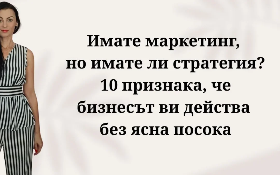 Имате маркетинг, но имате ли стратегия? 10 признака, че бизнесът ви действа без ясна посока